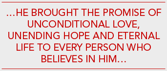 He Brought The Promise of Unconditional Love, Unending Hope and Eternal Life to every person who believes in Him